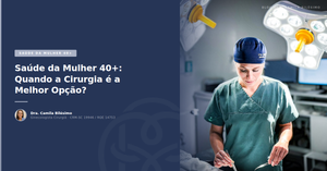 Saúde da Mulher 40+: Quando a Cirurgia é a Melhor Opção?