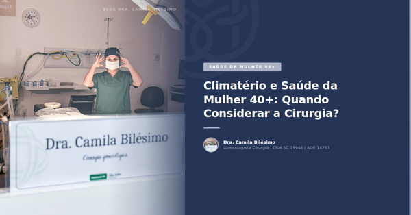 Climatério e Saúde da Mulher 40+: Quando Considerar a Cirurgia?